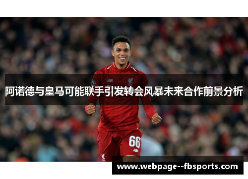 阿诺德与皇马可能联手引发转会风暴未来合作前景分析