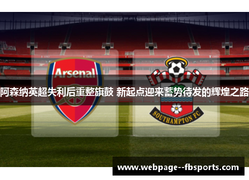 阿森纳英超失利后重整旗鼓 新起点迎来蓄势待发的辉煌之路