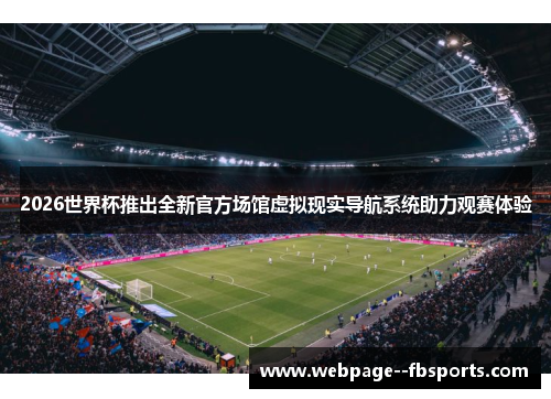 2026世界杯推出全新官方场馆虚拟现实导航系统助力观赛体验