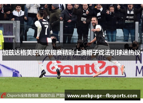 加兹达格美职联常规赛精彩上演帽子戏法引球迷热议