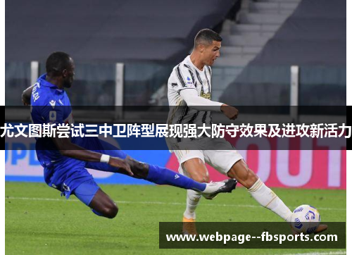 尤文图斯尝试三中卫阵型展现强大防守效果及进攻新活力