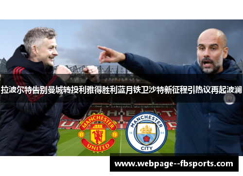 拉波尔特告别曼城转投利雅得胜利蓝月铁卫沙特新征程引热议再起波澜