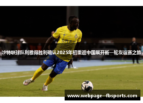 沙特联球队利雅得胜利确认2025年初重返中国展开新一轮友谊赛之旅