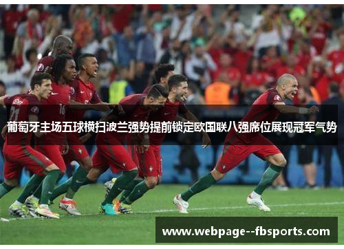 葡萄牙主场五球横扫波兰强势提前锁定欧国联八强席位展现冠军气势