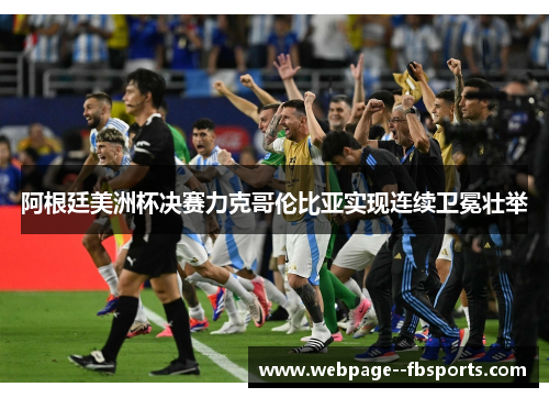 阿根廷美洲杯决赛力克哥伦比亚实现连续卫冕壮举