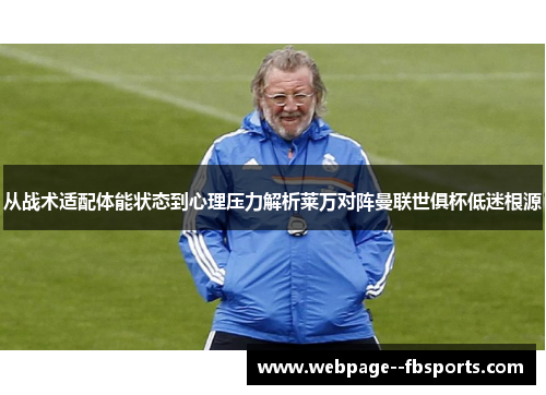 从战术适配体能状态到心理压力解析莱万对阵曼联世俱杯低迷根源