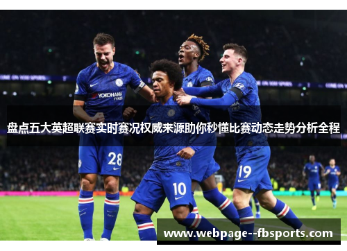 盘点五大英超联赛实时赛况权威来源助你秒懂比赛动态走势分析全程