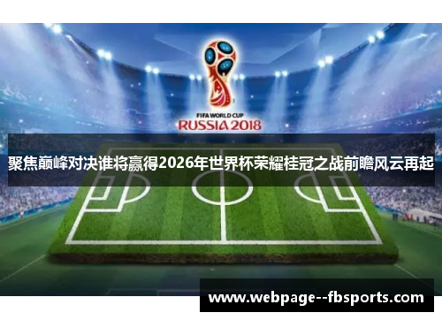 聚焦巅峰对决谁将赢得2026年世界杯荣耀桂冠之战前瞻风云再起