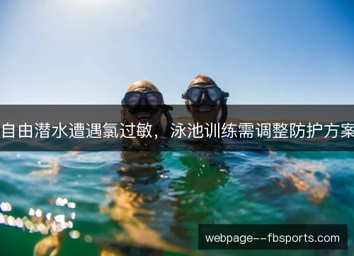 自由潜水遭遇氯过敏，泳池训练需调整防护方案
